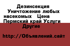 Дезинсекция. Уничтожение любых насекомых › Цена ­ 100 - Пермский край Услуги » Другие   